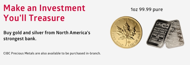 Make an Investment You’ll Treasure. Buy Gold and silver from North America’s strongest bank. CIBC Precious Metals are also available to be purchased in-branch. 1 Oz Gold coin 99,99 pure (RCM Maple Leaf) image - Front . 1 Oz Johnson Matthey Fine Silver 999 Bar image – Front and Back.
